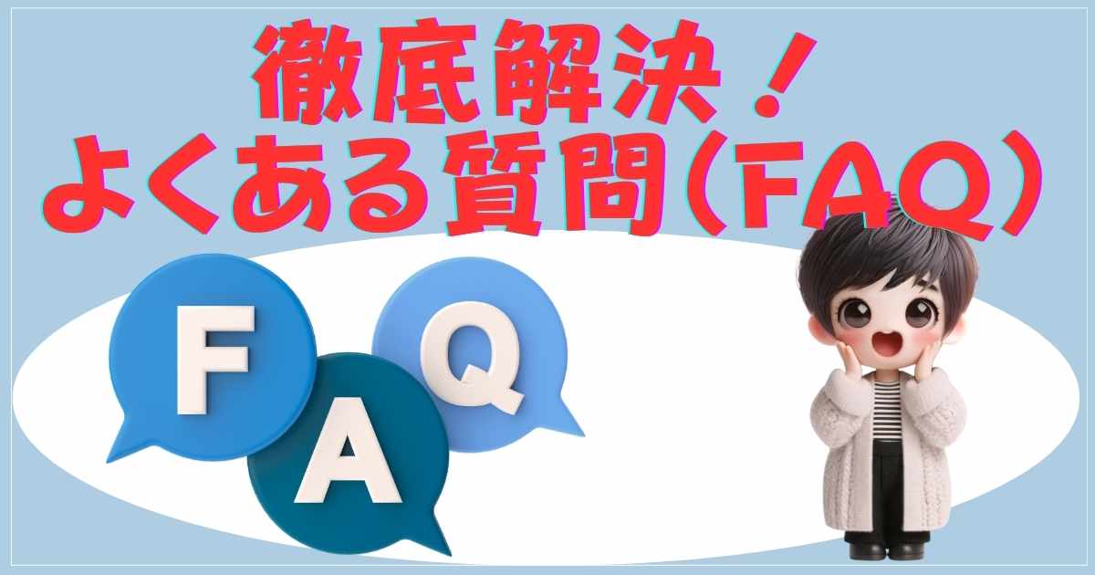 徹底解決！よくある質問（FAQ）