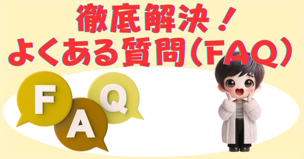 徹底解決！よくある質問（FAQ）