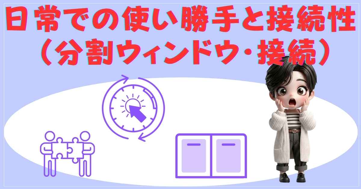 日常での使い勝手と接続性（分割ウィンドウ・接続）
