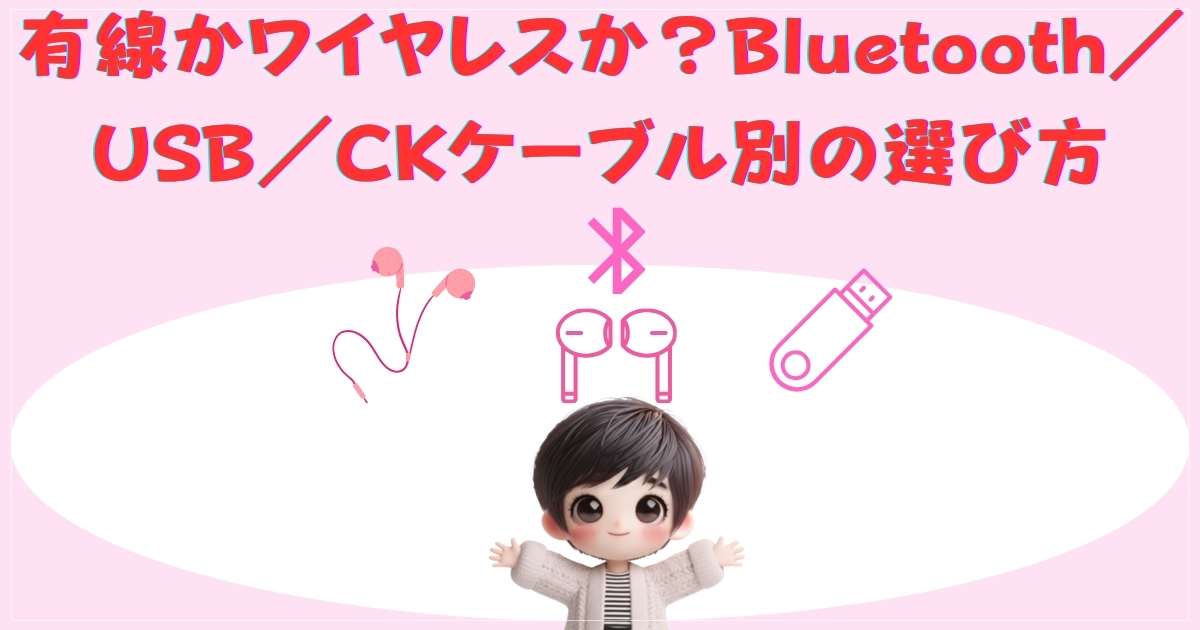 有線かワイヤレスか？Bluetooth／USB／CKケーブル別の選び方