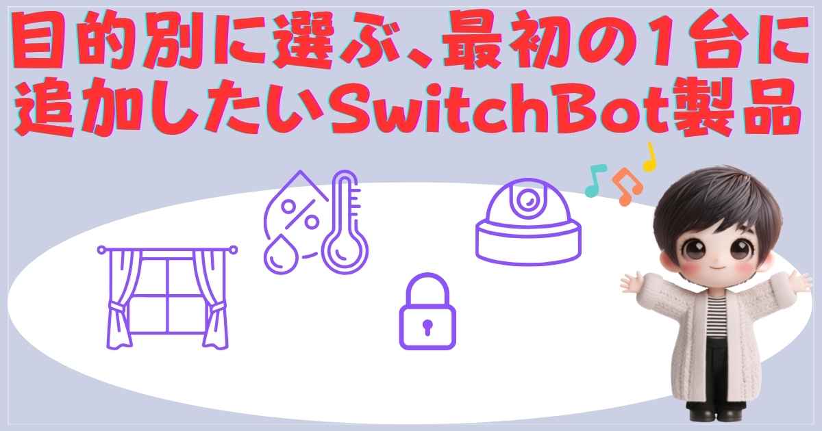 目的別に選ぶ、最初の1台に追加したいSwitchBot製品