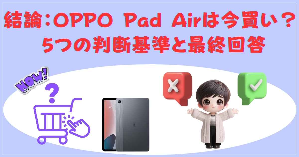 結論：OPPO Pad Airは今買い？5つの判断基準と最終回答