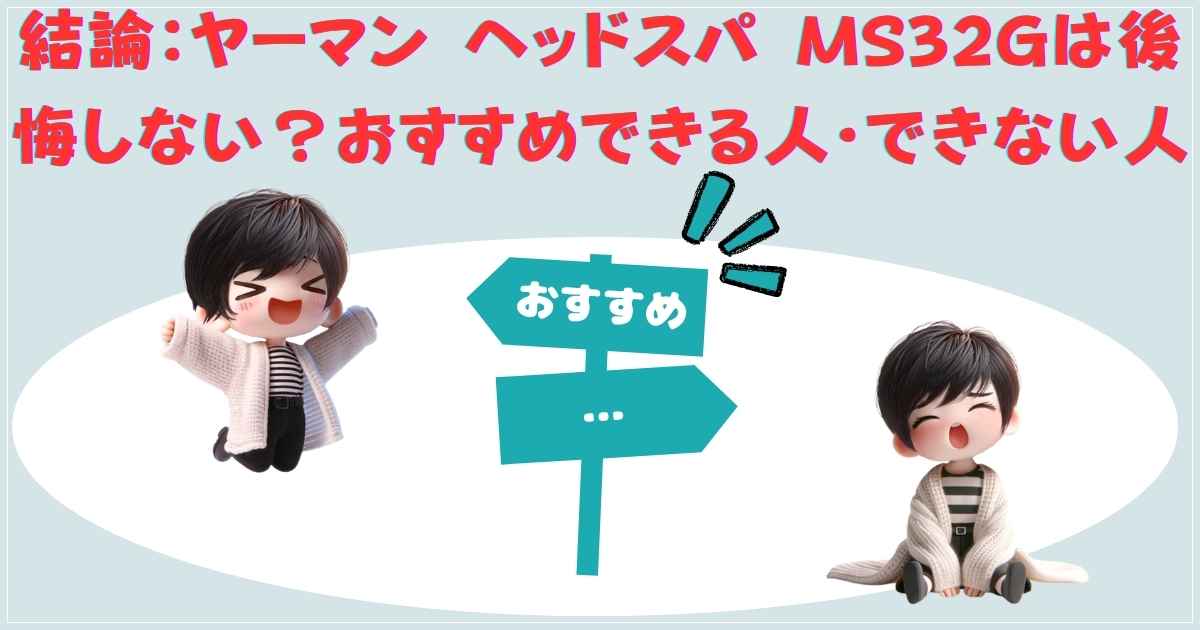 結論：ヤーマン ヘッドスパ MS32Gは後悔しない？おすすめできる人・できない人