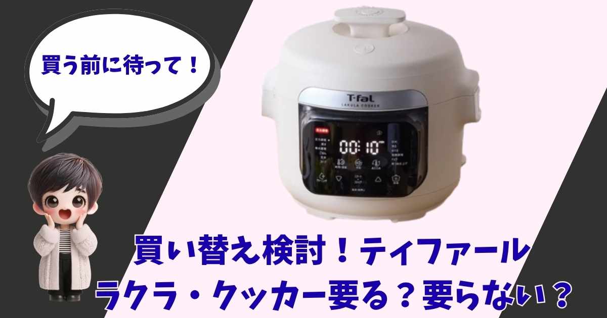 ティファールの電気圧力鍋「ラクラ・クッカー」の製品画像と、「買う前に待って！買い換え検討！要る？要らない？」というテキストが入ったブログ記事用アイキャッチ画像