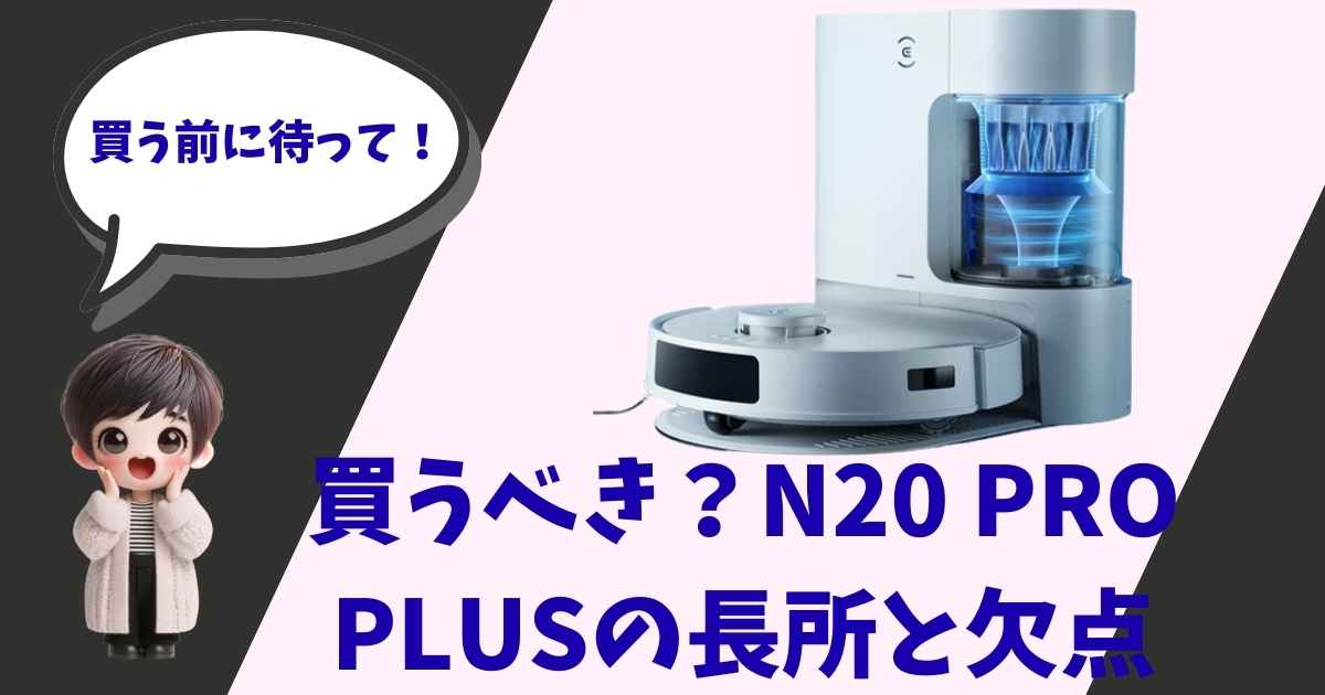 ロボット掃除機「DEEBOT N20 PRO PLUS」の製品画像と、「買う前に待って！買うべき？N20 PRO PLUSの長所と欠点」というテキスト、そして驚いた表情をしたショートヘアの女の子のイラストが描かれたアイキャッチ画像。
