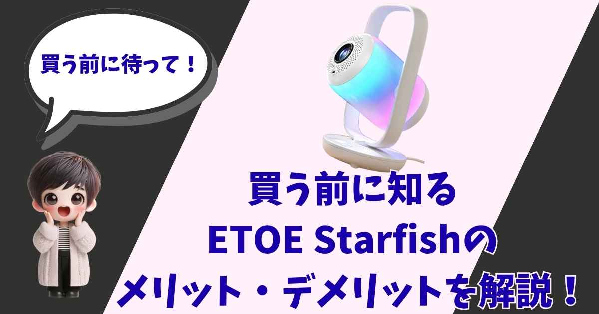 買う前に待って！と呼びかけるキャラクターと、グラデーションに光るプロジェクター「ETOE Starfish」の製品画像。「買う前に知る ETOE Starfishのメリット・デメリットを解説！」という文字が書かれたブログのアイキャッチ画像。