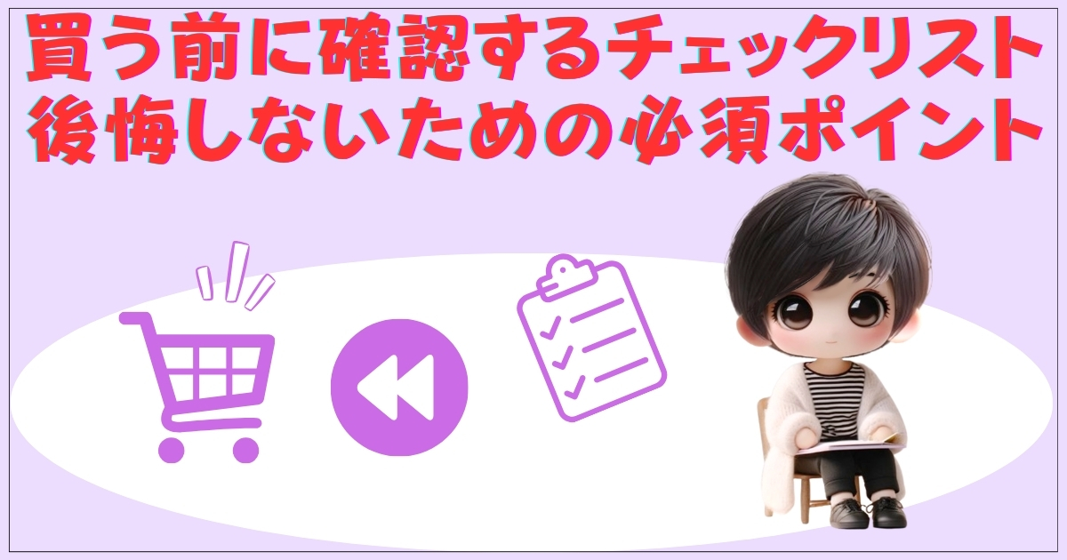 買う前に確認するチェックリスト — 後悔しないための必須ポイント