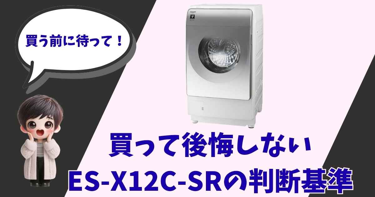 シャープのドラム式洗濯乾燥機ES-X12C-SRの製品画像と、「買う前に待って！買って後悔しない判断基準」という文字が入ったアイキャッチ画像