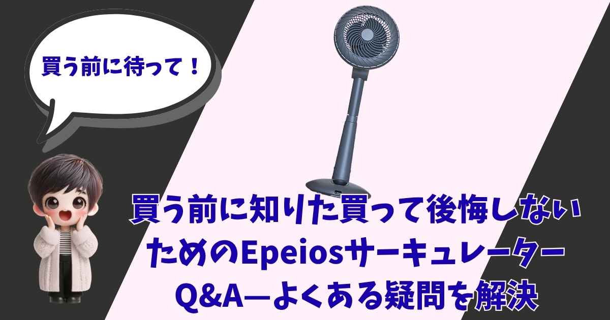 「買う前に待って！」と吹き出しで話す可愛い女の子のイラストと、Epeios（エペイオス）のサーキュレーターの商品画像。「買う前に知りたい買って後悔しないためのEpeiosサーキュレーターQ＆Aーよくある疑問を解決」というタイトルテキスト。