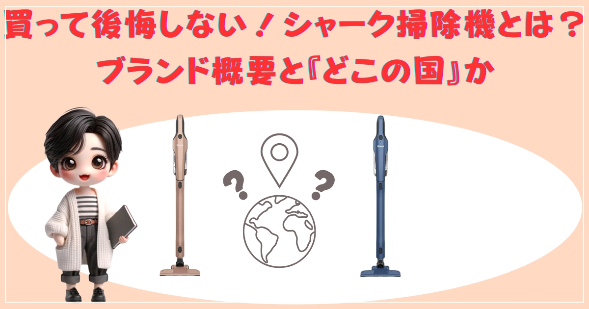 買って後悔しない！シャーク掃除機とは？ブランド概要と『どこの国』か