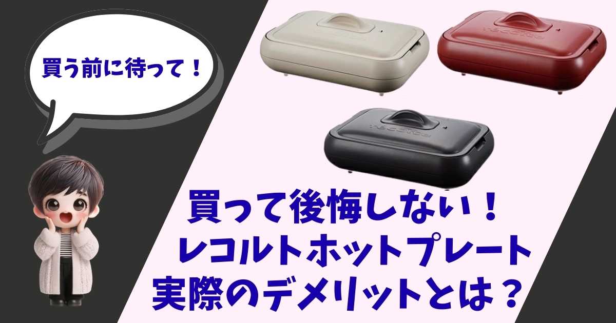 「買う前に待って！」と吹き出しで話すキャラクターのイラストと、ベージュ・レッド・ブラックの3色のレコルト・ホットプレートの製品画像。「買って後悔しない！レコルトホットプレート実際のデメリットとは？」というタイトルのアイキャッチ画像。