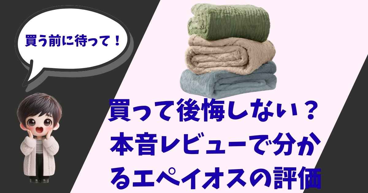 エペイオスの電気毛布のレビュー記事のアイキャッチ画像。驚いた表情のちびキャラと「買う前に待って！」という吹き出し、右側には積み上げられた3色の毛布（グリーン、ベージュ、ブルー）が配置されている。中央には「買って後悔しない？本音レビューで分かるエペイオスの評価」という大きな文字が入っている。