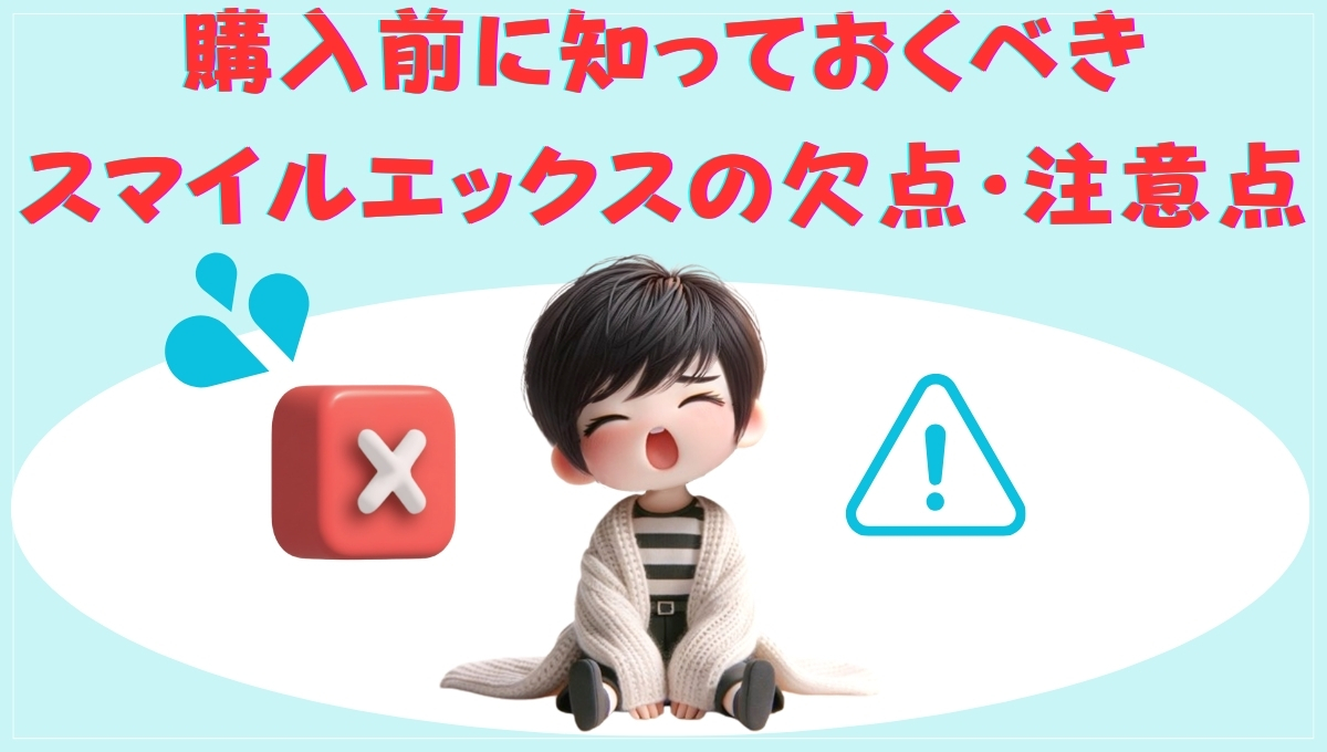 購入前に知っておくべきスマイルエックスの欠点と注意点