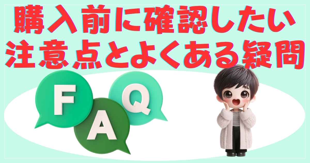 購入前に確認したい注意点とよくある疑問