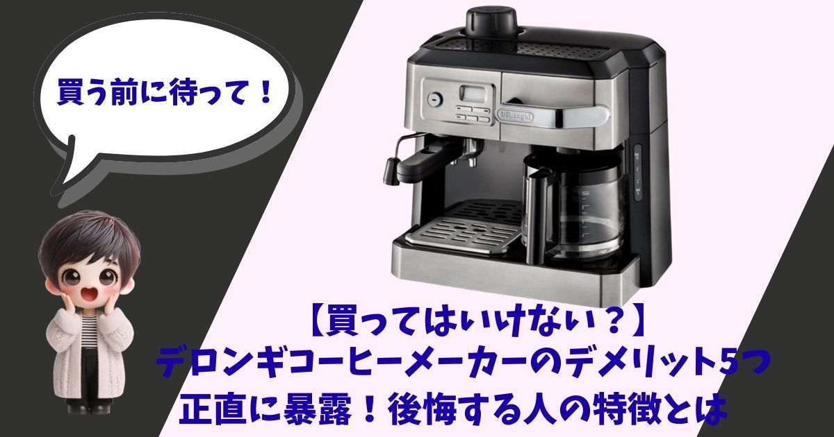 デロンギのコーヒーメーカーの写真と一緒に「買ってはいけない？デメリット5つ」「正直に暴露！後悔する人の特徴とは」という文字が書かれた、記事のアイキャッチ画像。