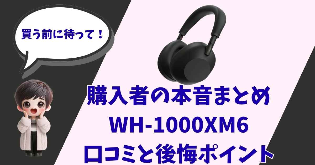ソニーのヘッドホンWH-1000XM6の製品画像と、驚いた表情の女の子のイラストが描かれたアイキャッチ画像。「買う前に待って！購入者の本音まとめ・口コミと後悔ポイント」というテキストが含まれています。