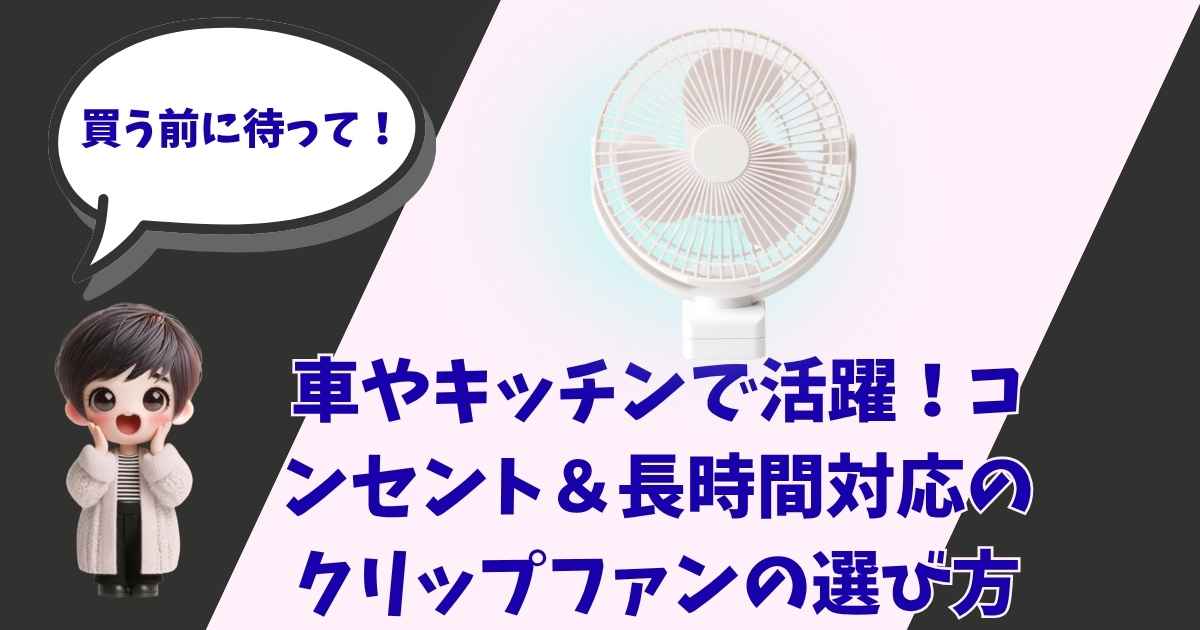 車の車内やキッチンで活躍するクリップ付き小型扇風機（クリップファン）の選び方を解説するアイキャッチ画像。「買う前に待って！」という吹き出しのついたキャラクターのイラストと、白いクリップファンの本体が配置されています。