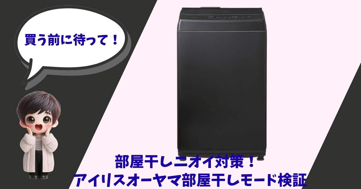 アイリスオーヤマの黒い洗濯機の写真と、驚いた表情で「買う前に待って！」と吹き出しで喋る女の子のイラスト。下部には「部屋干しニオイ対策！アイリスオーヤマ部屋干しモード検証」というタイトルが入っている画像。